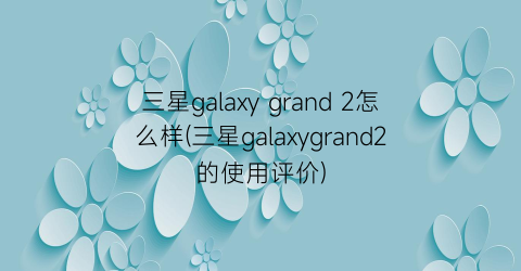 三星galaxygrand2怎么样(三星galaxygrand2的使用评价)